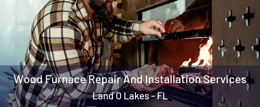  Wood Furnace Repair And Installation Services Land O Lakes - FL